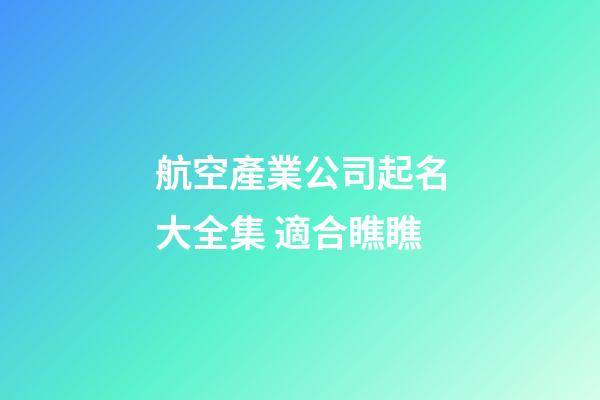航空產業公司起名大全集 適合瞧瞧-第1張-公司起名-玄機派